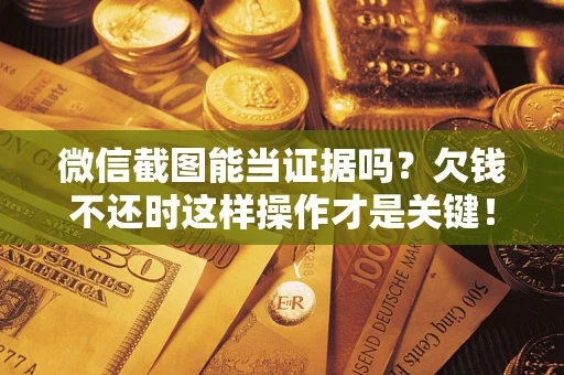武汉微信截图能当证据吗？欠钱不还时这样操作才是关键！