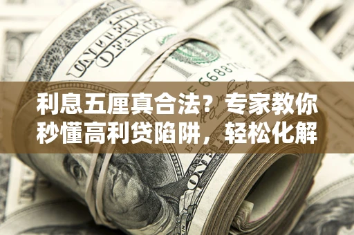 武汉利息五厘真合法？专家教你秒懂高利贷陷阱，轻松化解债务危机！