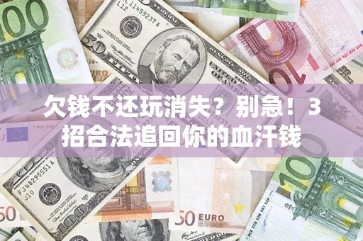 武汉欠钱不还玩消失？别急！3招合法追回你的血汗钱
